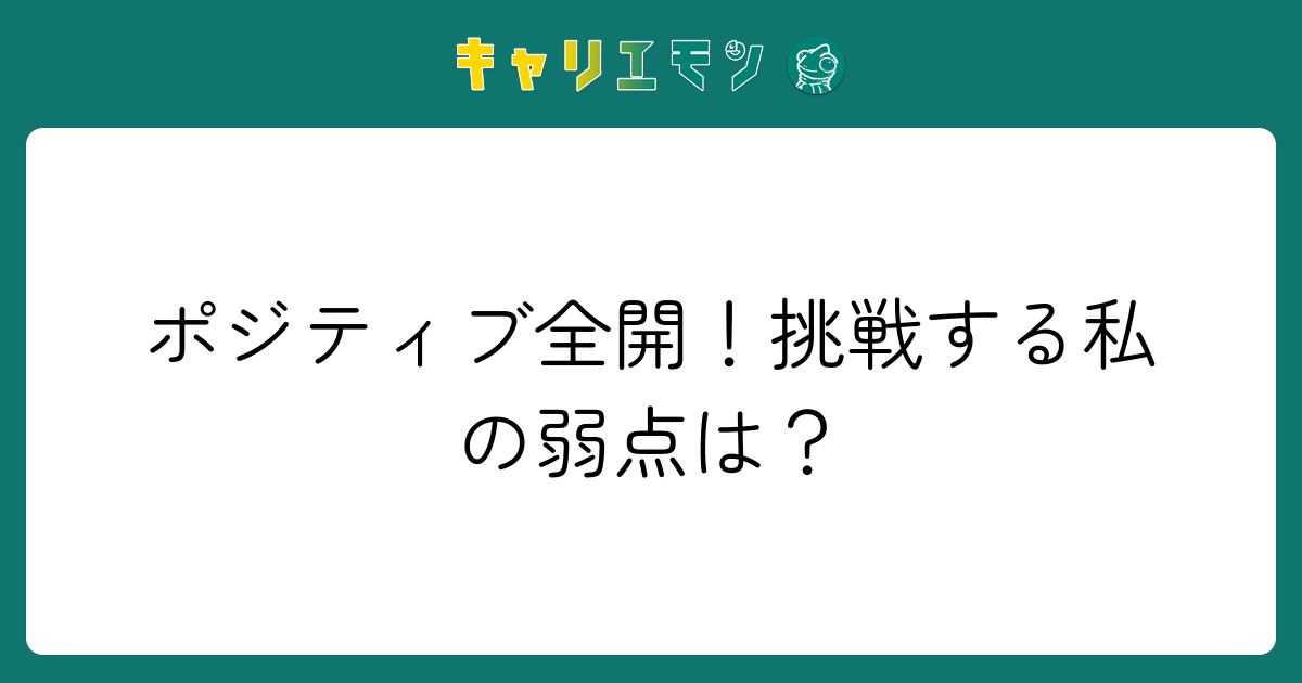 ポジティブ全開！挑戦する私の弱点は？