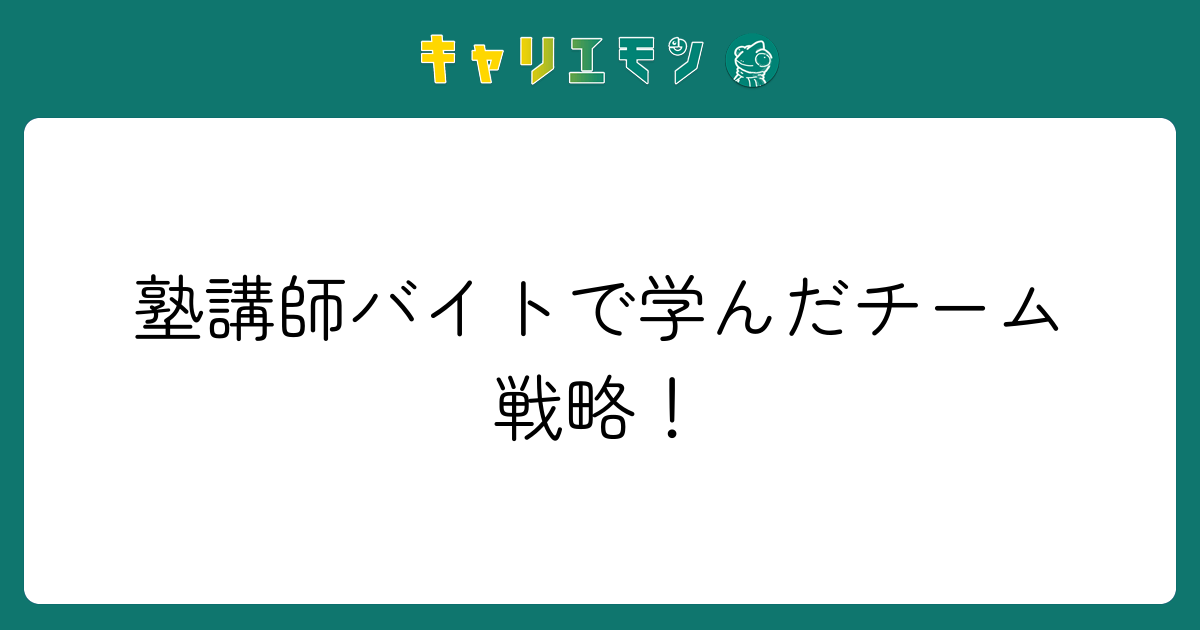 塾講師バイトで学んだチーム戦略！