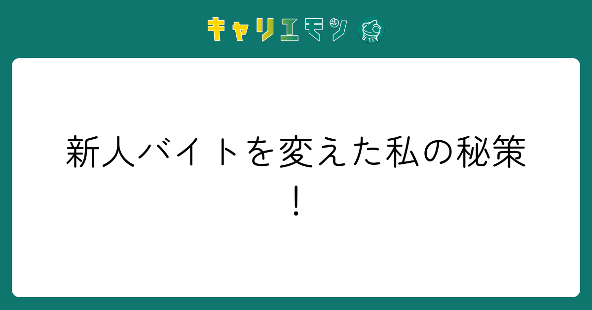 新人バイトを変えた私の秘策！