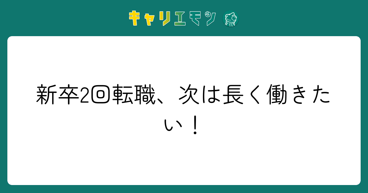 新卒2回転職、次は長く働きたい！