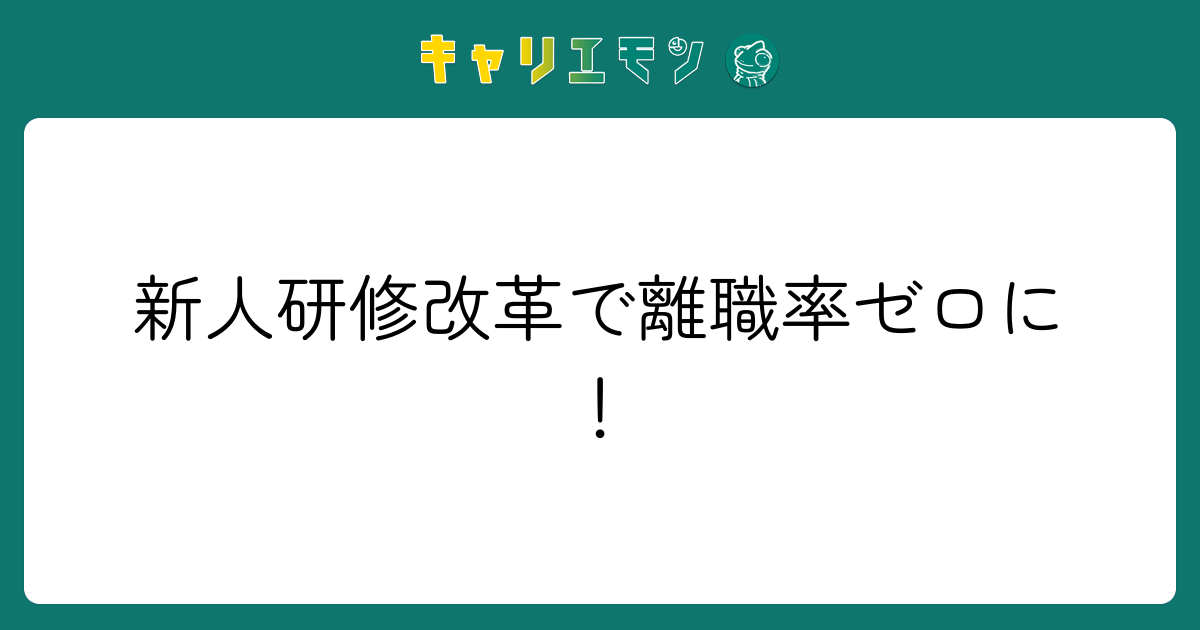 新人研修改革で離職率ゼロに！