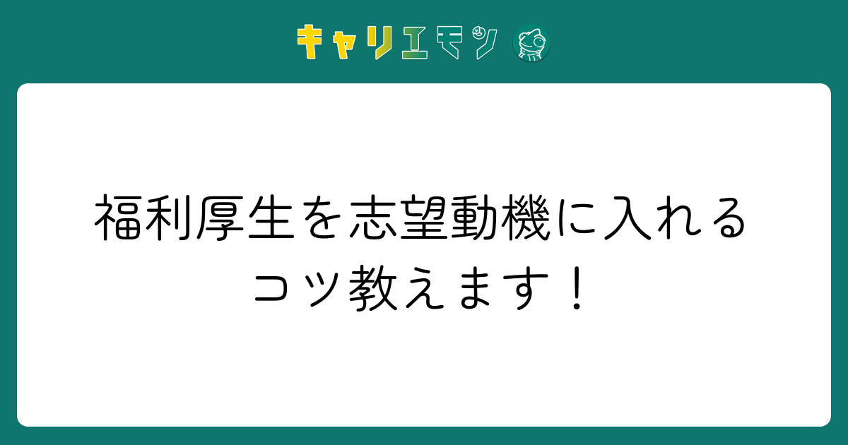 福利厚生を志望動機に入れるコツ教えます！