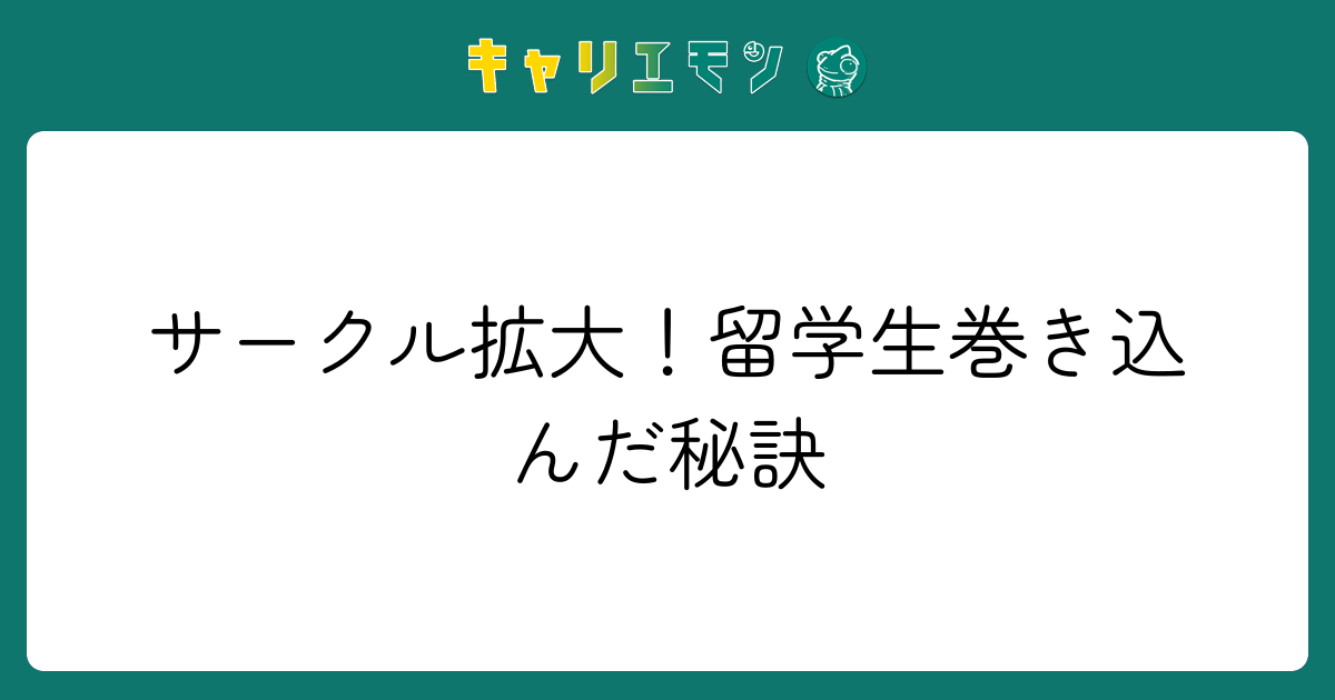サークル拡大！留学生巻き込んだ秘訣