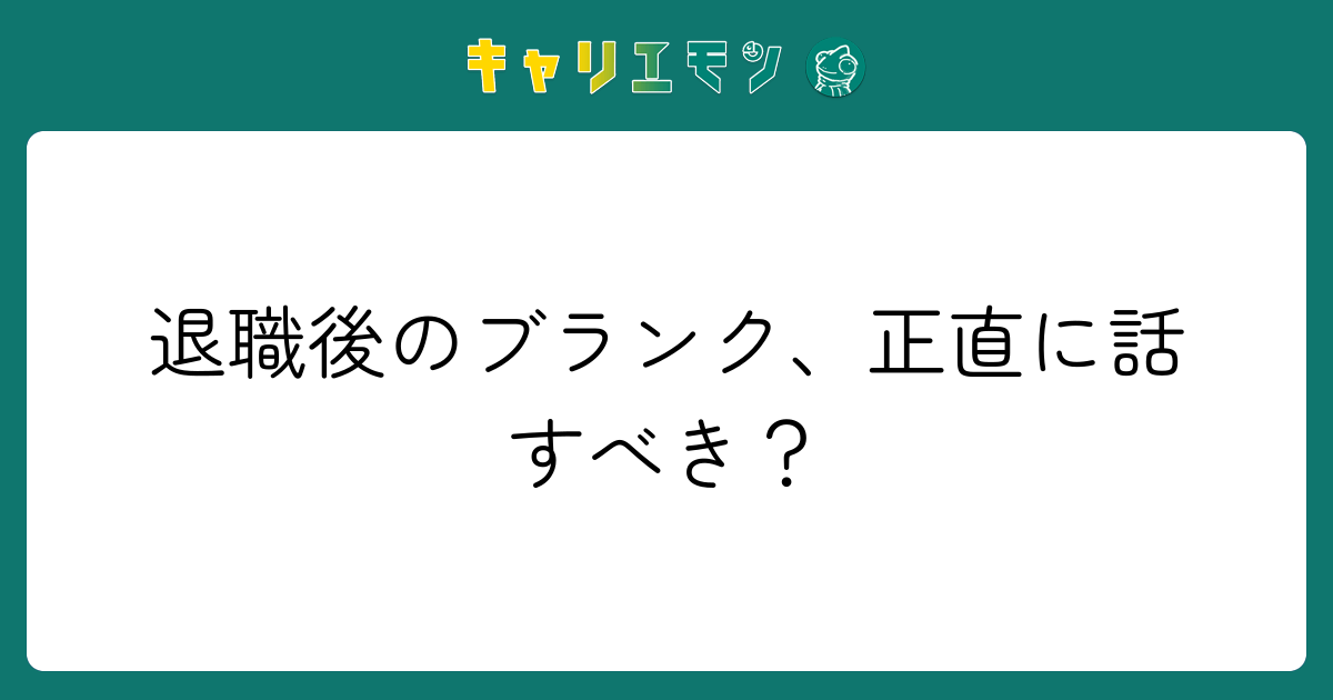 退職後のブランク、正直に話すべき？