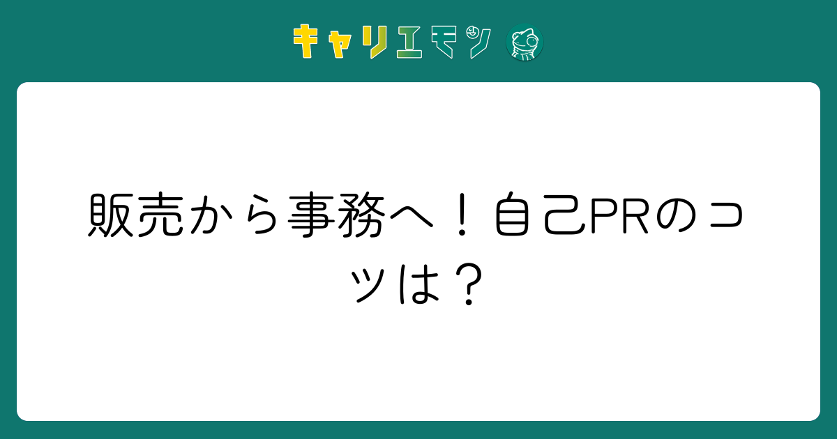 販売から事務へ！自己PRのコツは？