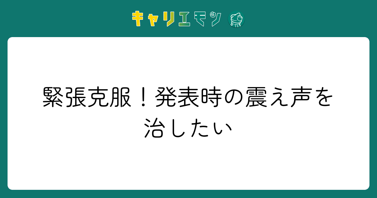 緊張克服！発表時の震え声を治したい