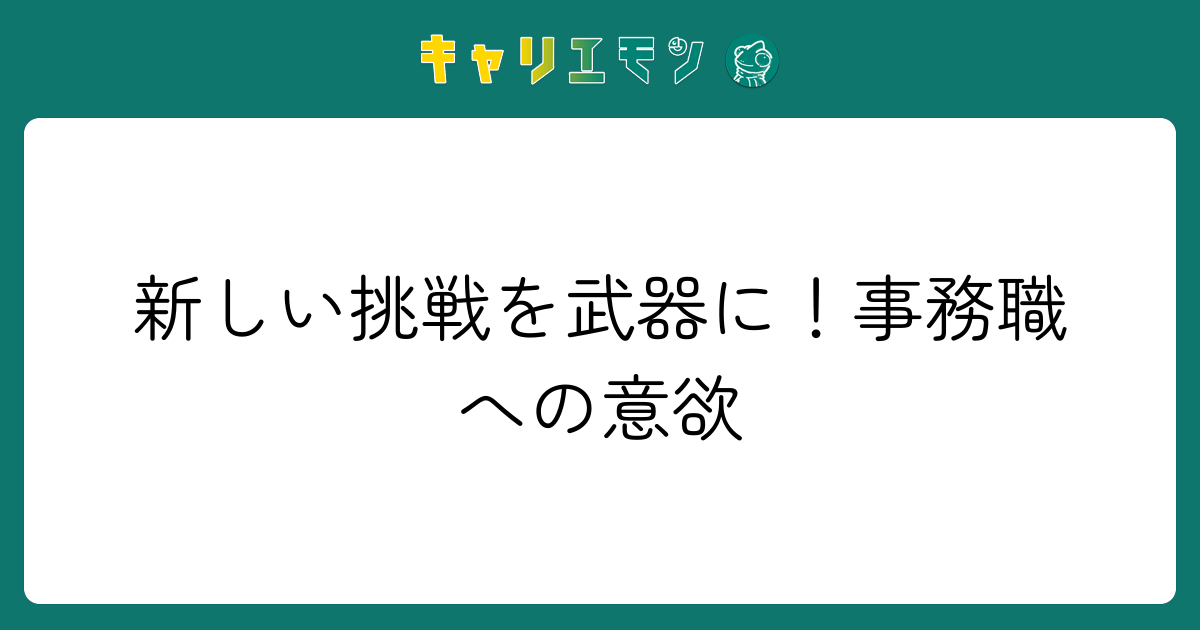 新しい挑戦を武器に！事務職への意欲