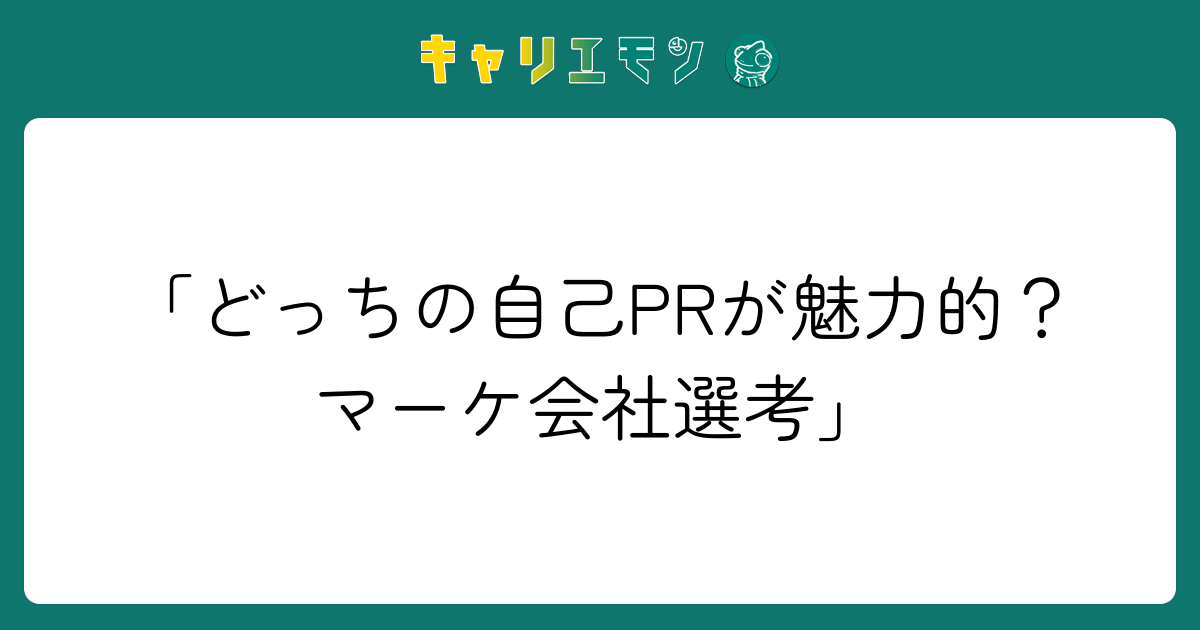 「どっちの自己PRが魅力的？マーケ会社選考」