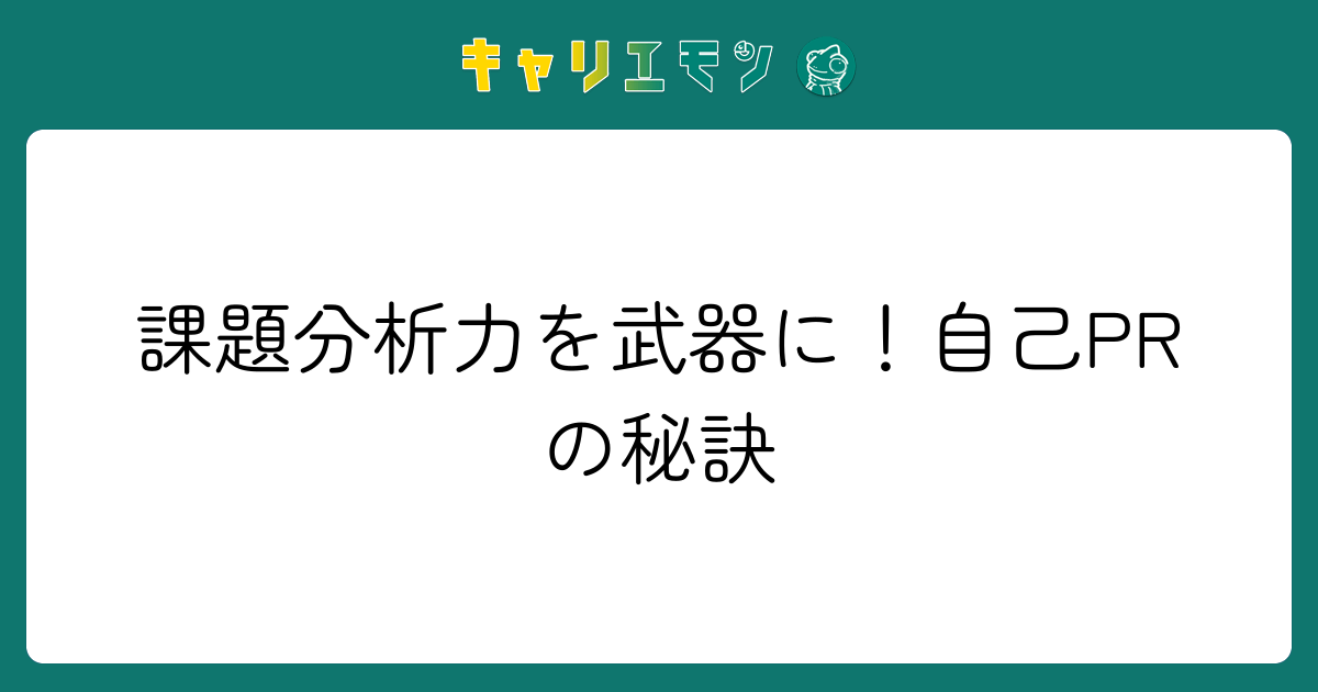 課題分析力を武器に！自己PRの秘訣