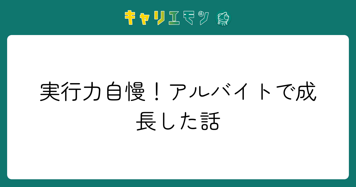 実行力自慢！アルバイトで成長した話