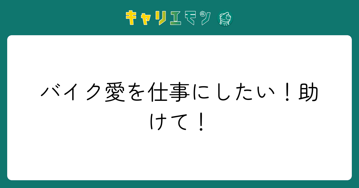バイク愛を仕事にしたい！助けて！