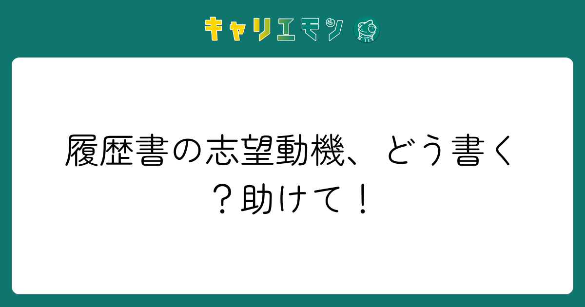 履歴書の志望動機、どう書く？助けて！