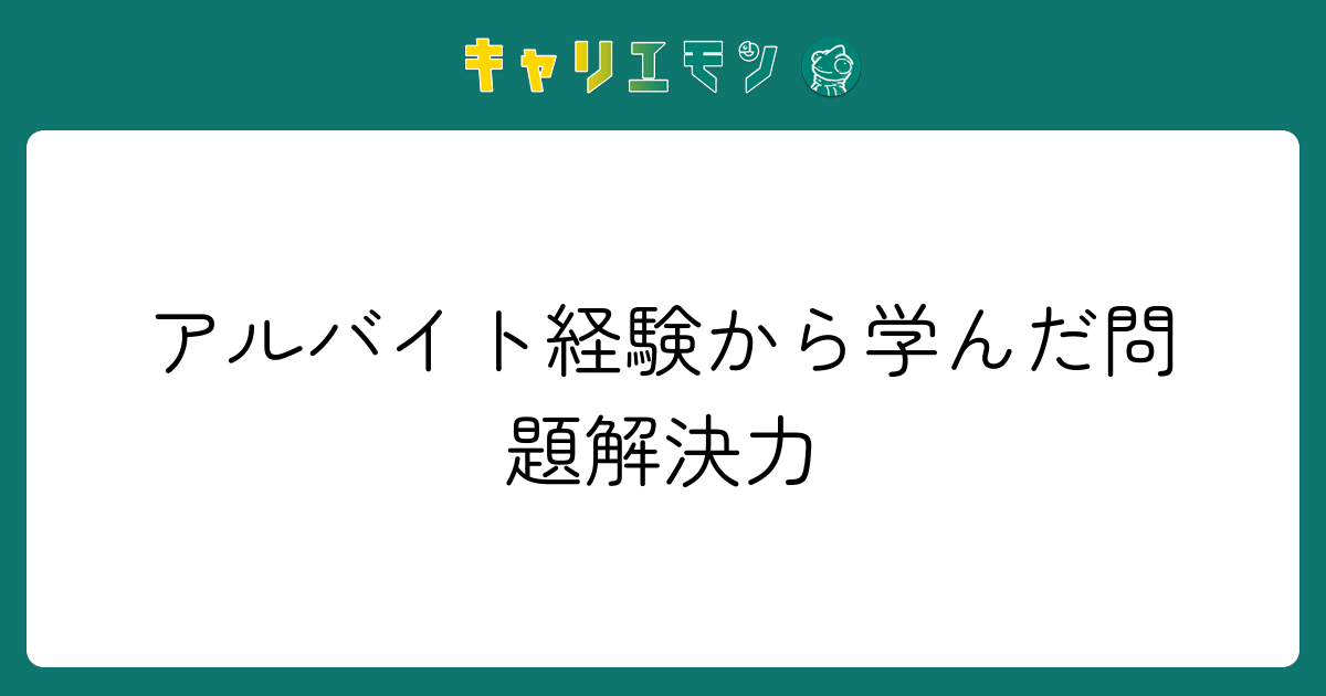 アルバイト経験から学んだ問題解決力