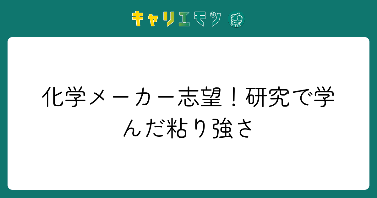 化学メーカー志望！研究で学んだ粘り強さ