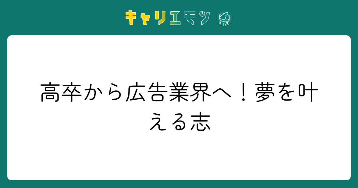高卒から広告業界へ！夢を叶える志