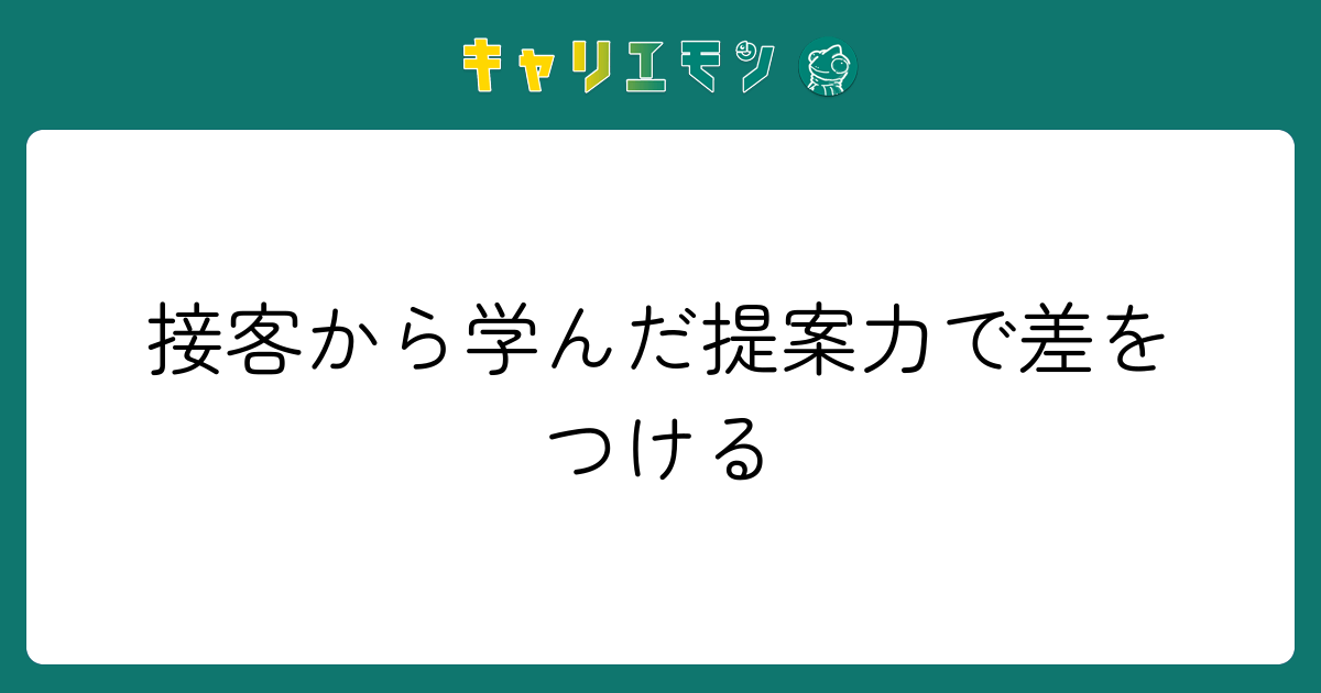 接客から学んだ提案力で差をつける