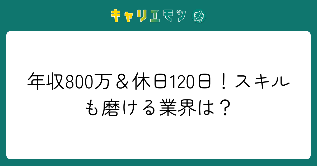 年収800万＆休日120日！スキルも磨ける業界は？