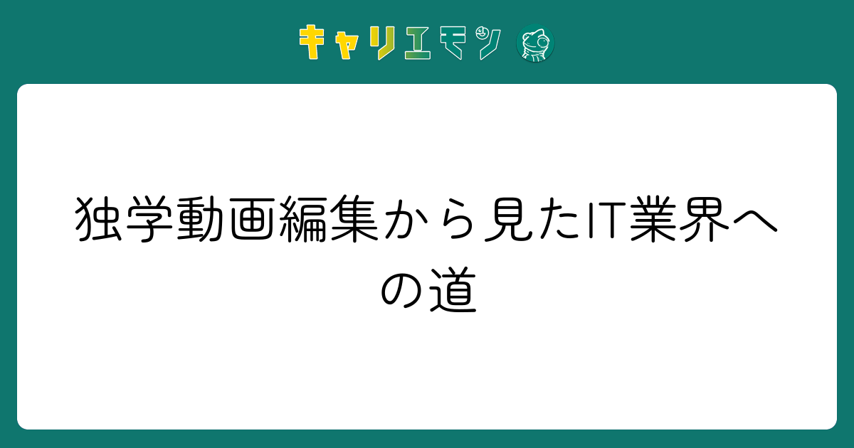 独学動画編集から見たIT業界への道