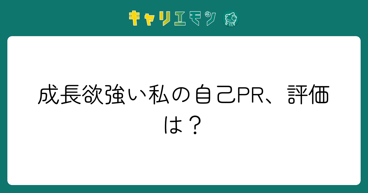 成長欲強い私の自己PR、評価は？