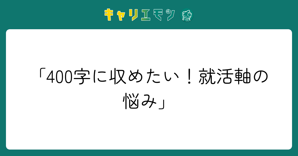 「400字に収めたい！就活軸の悩み」
