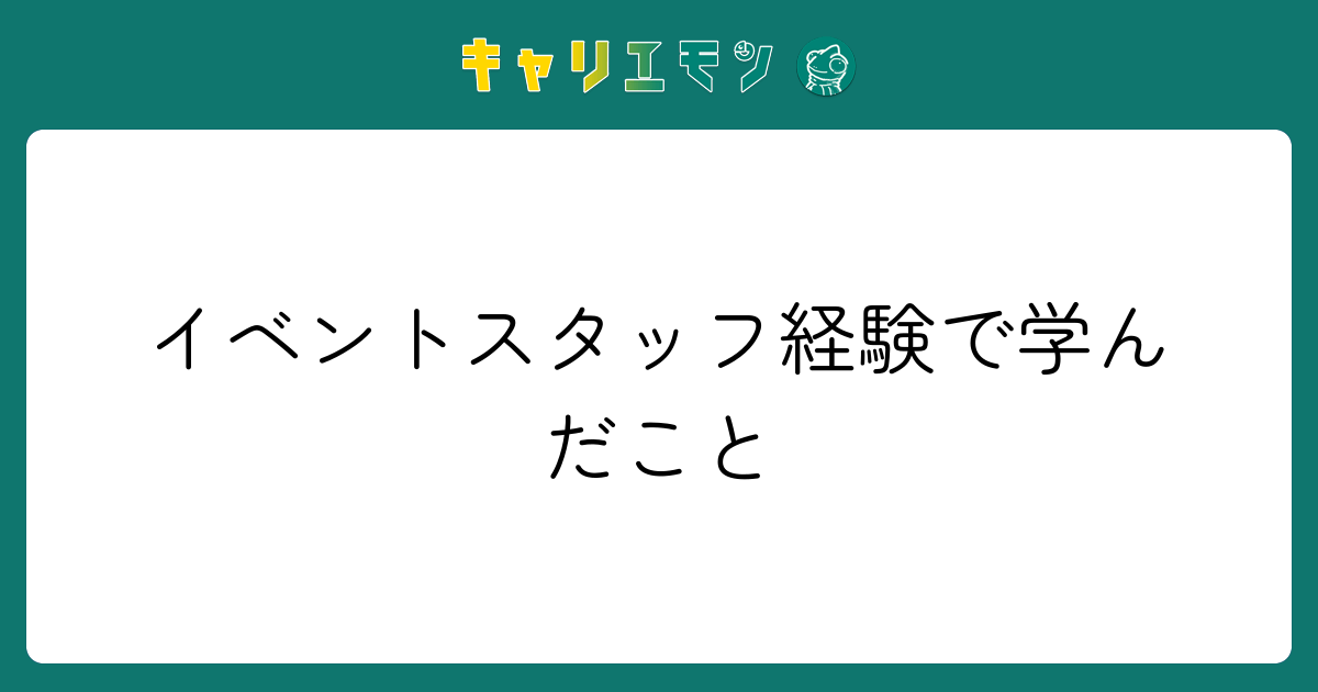 イベントスタッフ経験で学んだこと