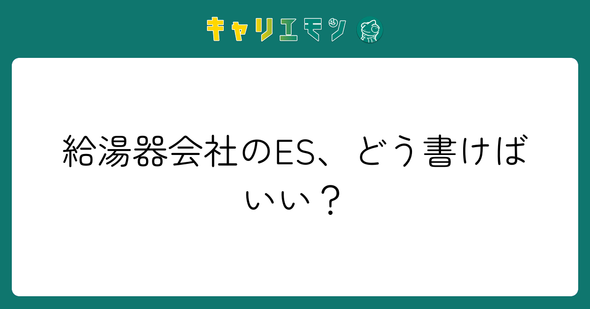 給湯器会社のES、どう書けばいい？