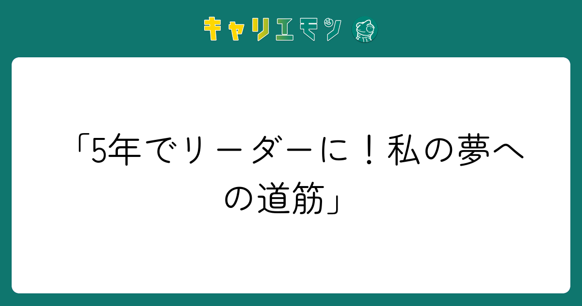 「5年でリーダーに！私の夢への道筋」