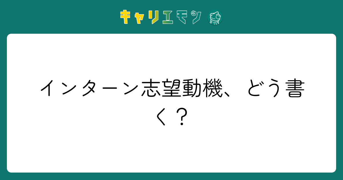インターン志望動機、どう書く？