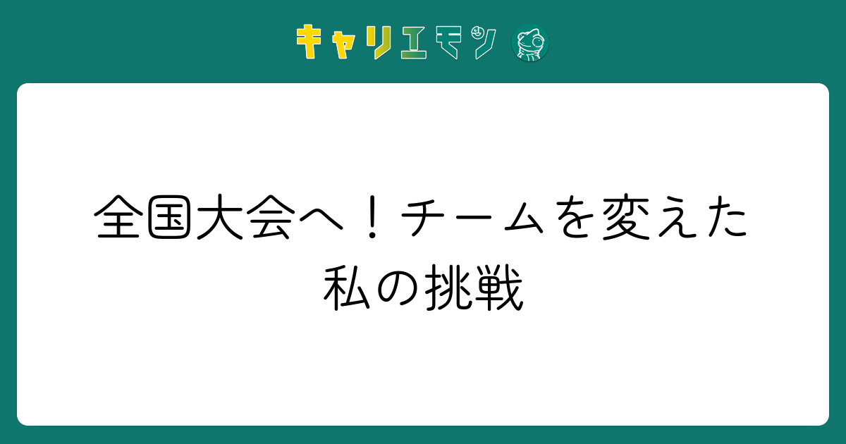 全国大会へ！チームを変えた私の挑戦