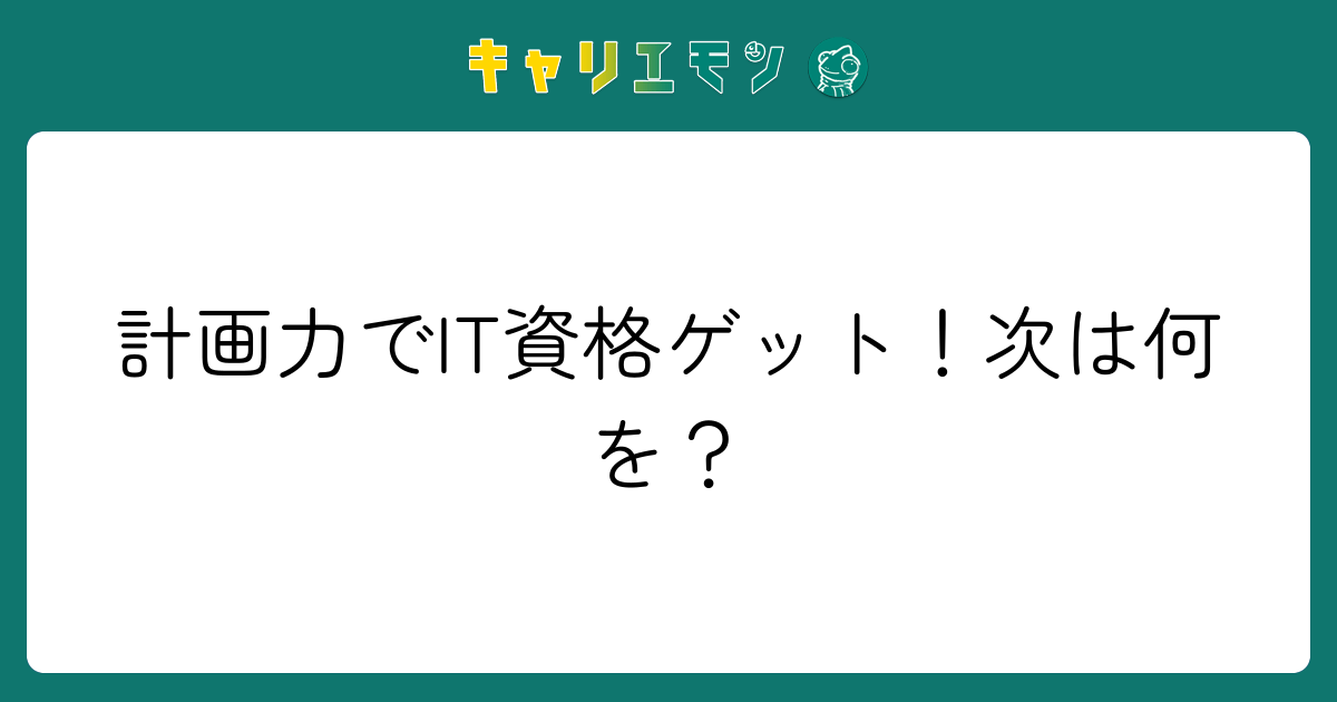 計画力でIT資格ゲット！次は何を？