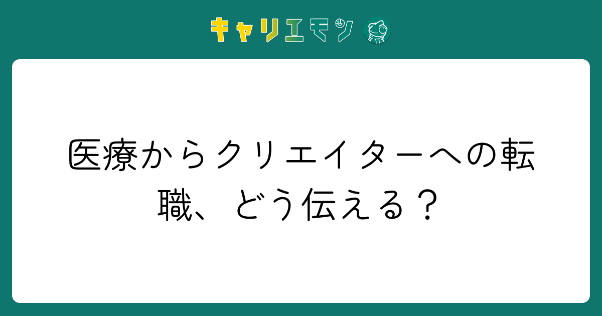 医療からクリエイターへの転職、どう伝える？
