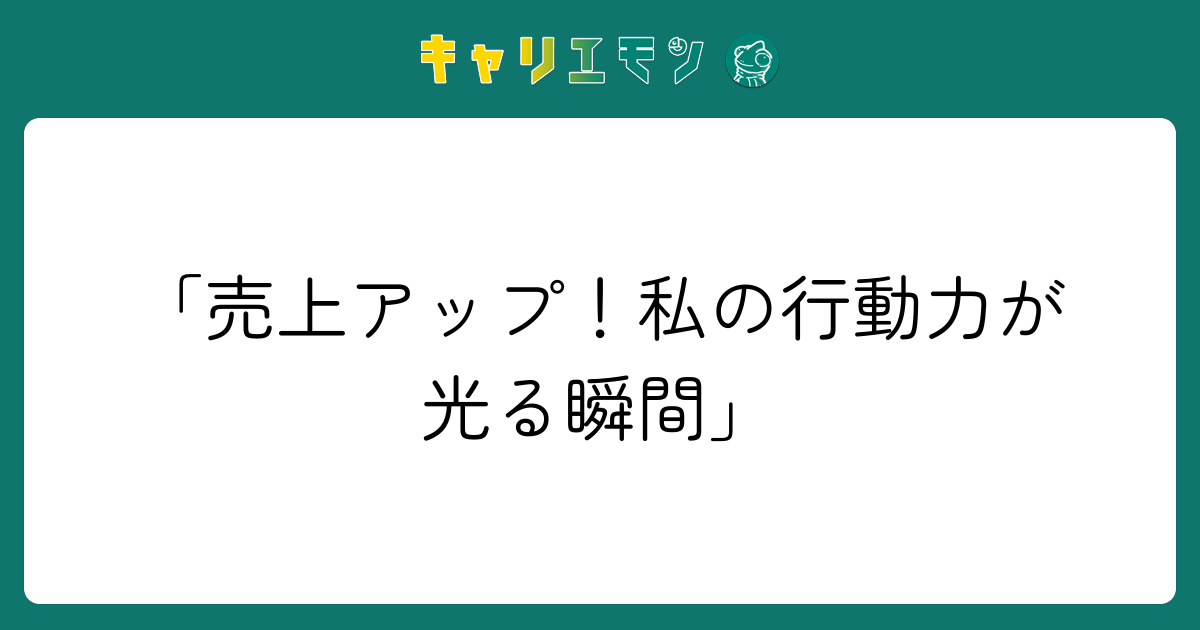 「売上アップ！私の行動力が光る瞬間」