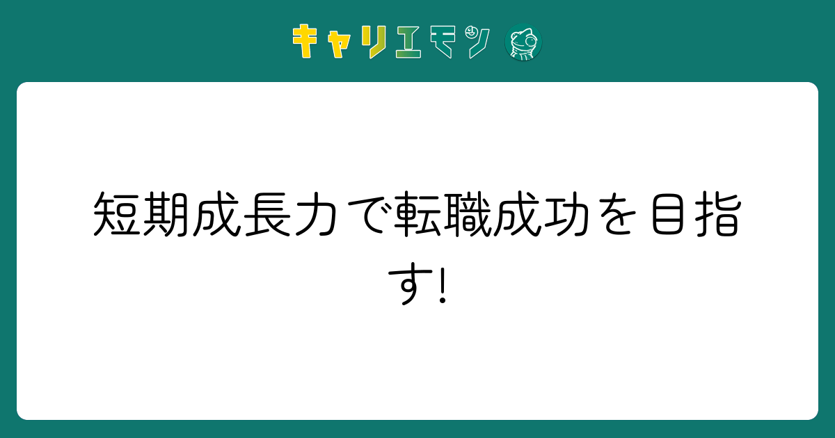 短期成長力で転職成功を目指す!