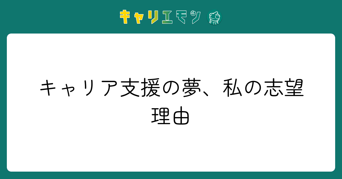 キャリア支援の夢、私の志望理由