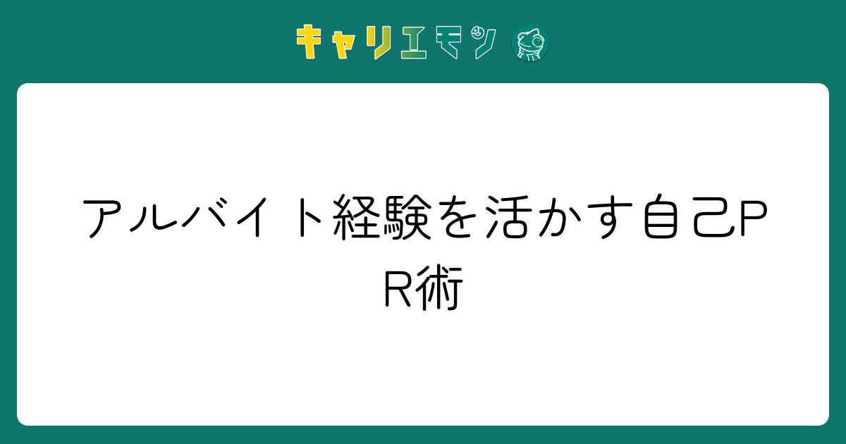 アルバイト経験を活かす自己PR術