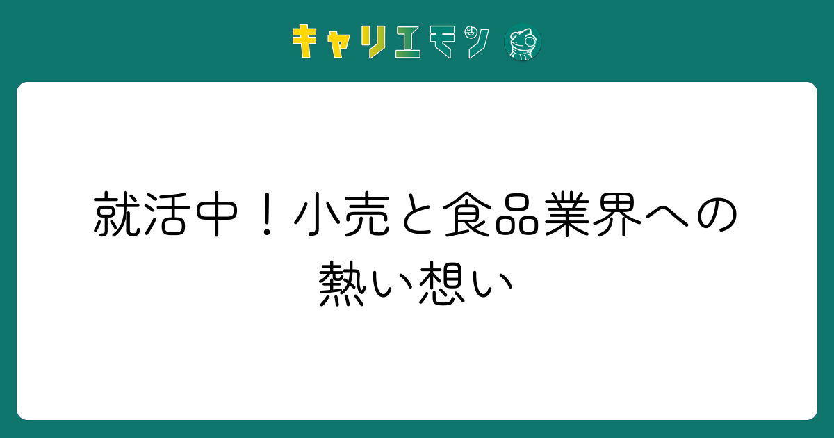 就活中！小売と食品業界への熱い想い