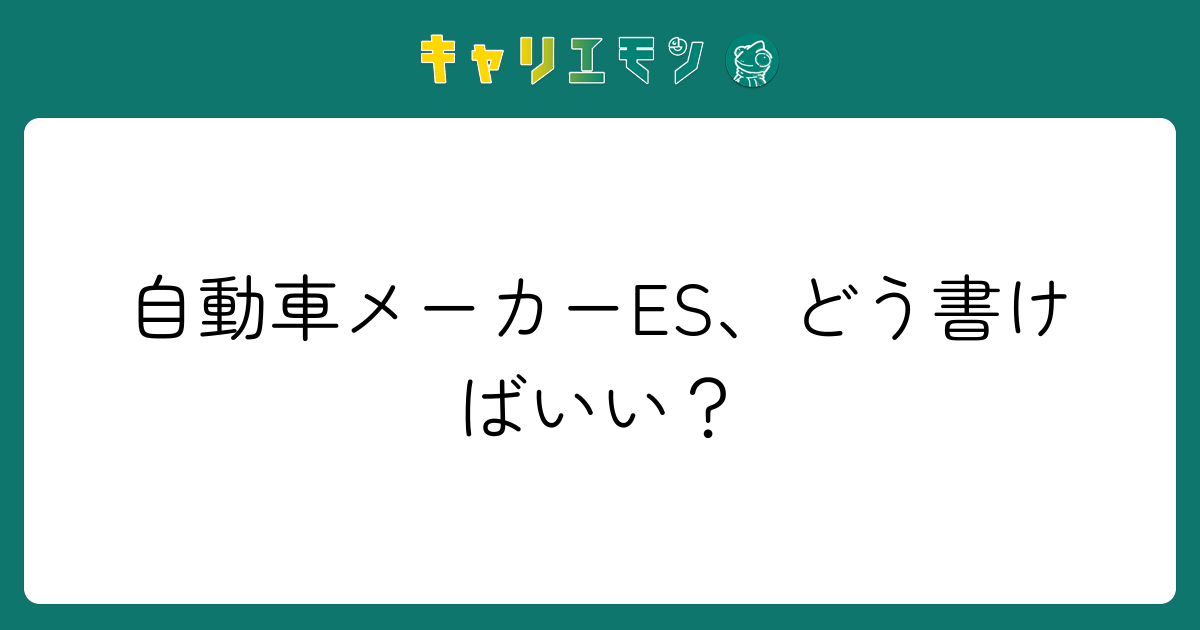 自動車メーカーES、どう書けばいい？