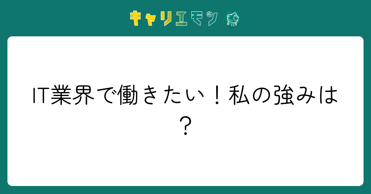 IT業界で働きたい！私の強みは？