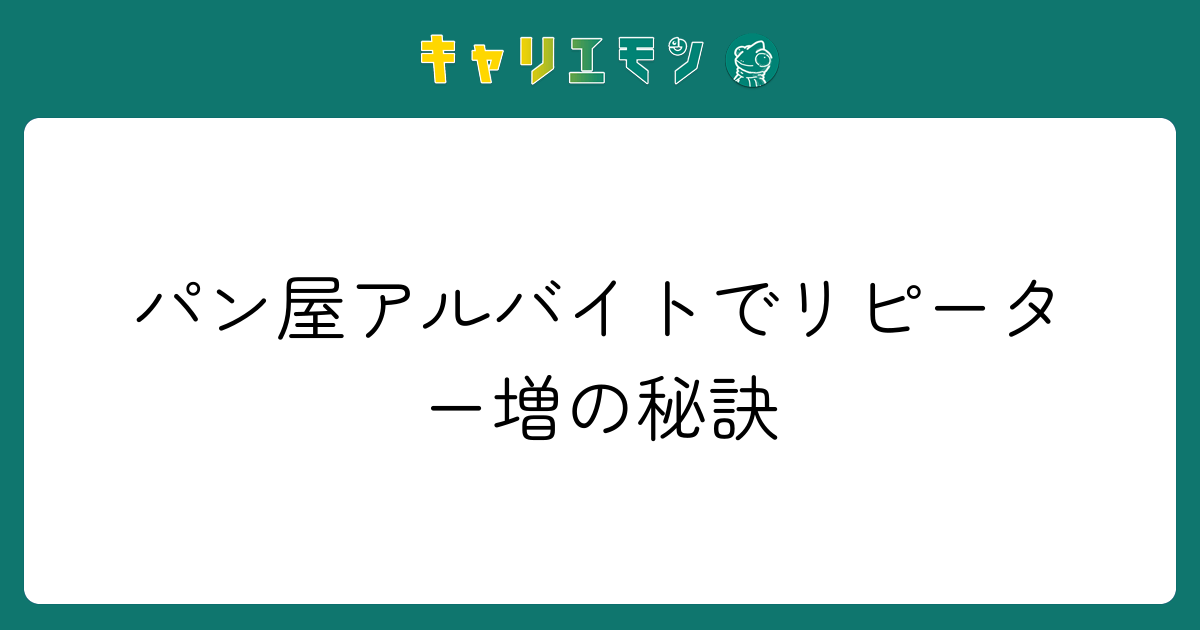パン屋アルバイトでリピーター増の秘訣