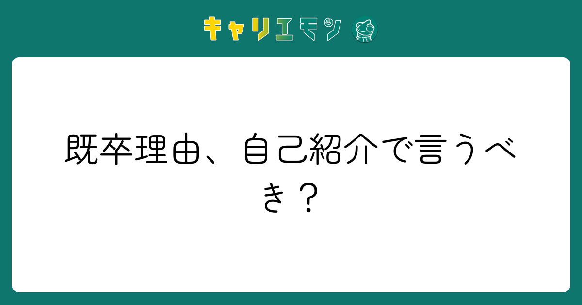 既卒理由、自己紹介で言うべき？