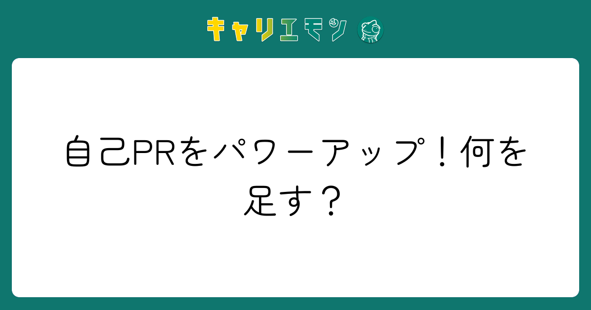 自己PRをパワーアップ！何を足す？