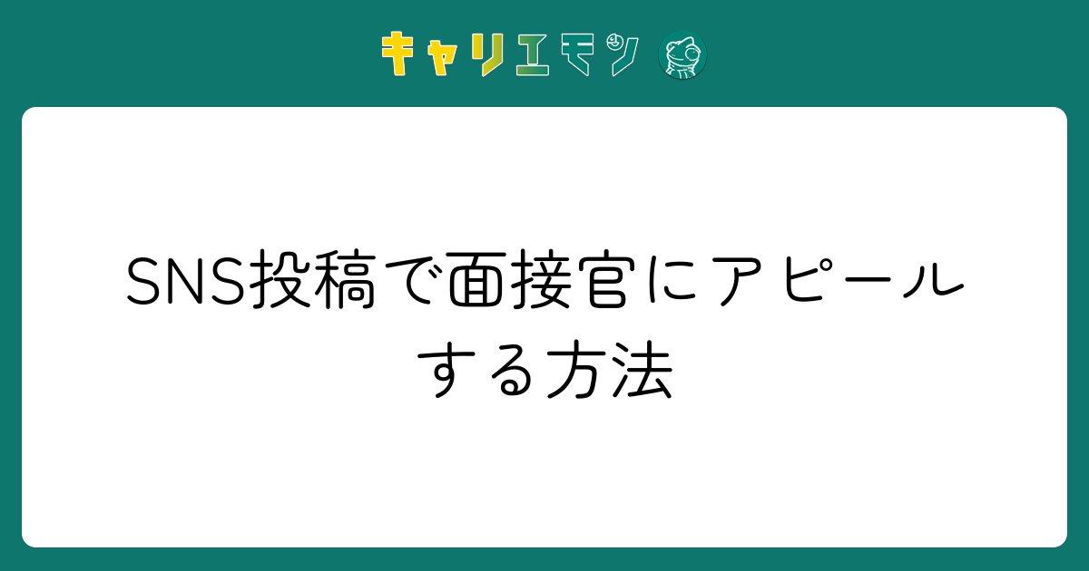 SNS投稿で面接官にアピールする方法