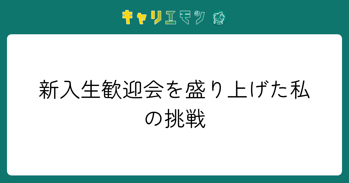 新入生歓迎会を盛り上げた私の挑戦
