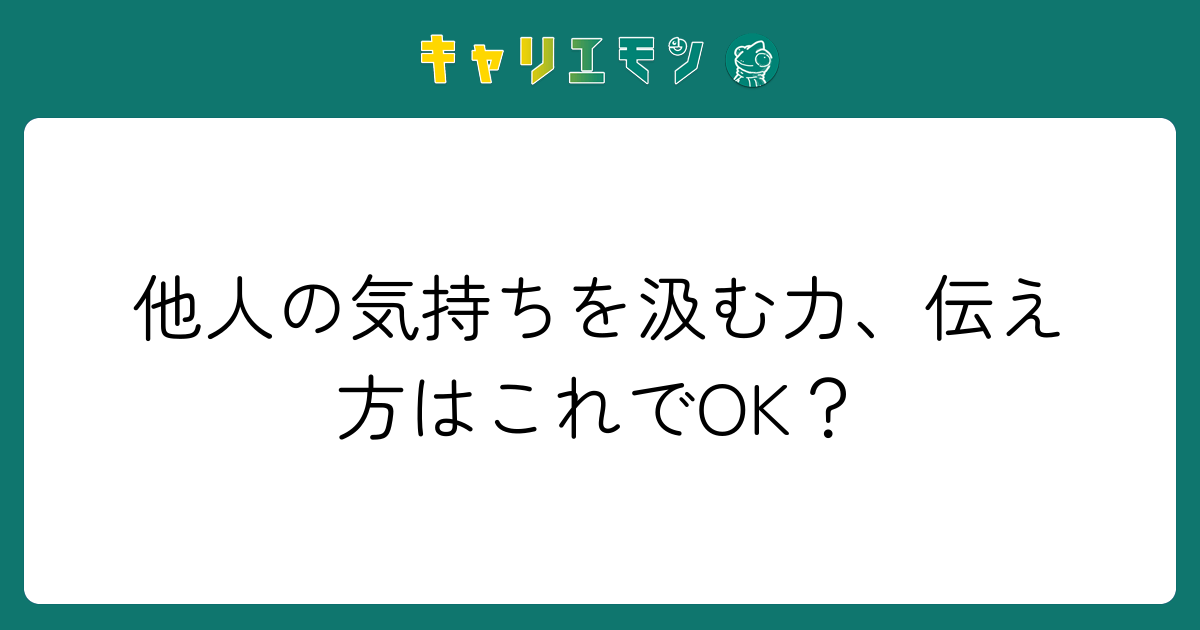 他人の気持ちを汲む力、伝え方はこれでOK？