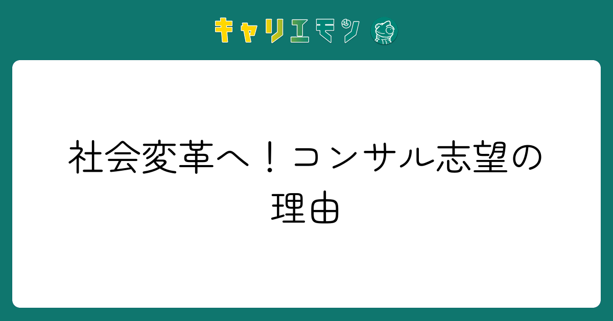 社会変革へ！コンサル志望の理由