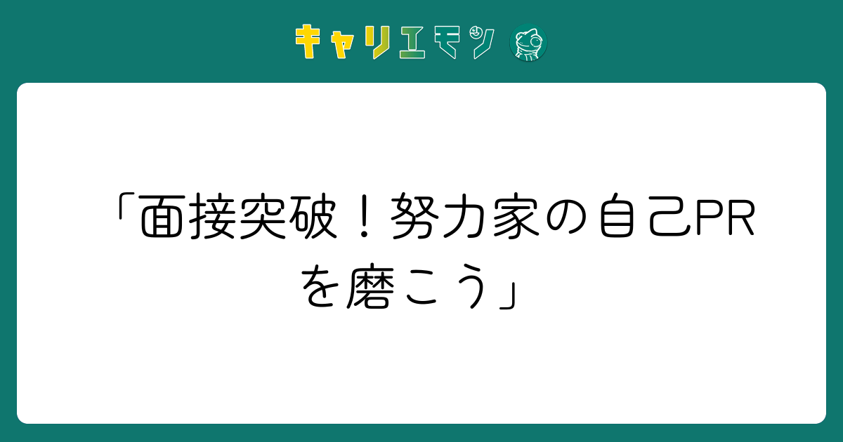 「面接突破！努力家の自己PRを磨こう」