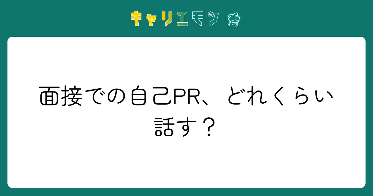 面接での自己PR、どれくらい話す？