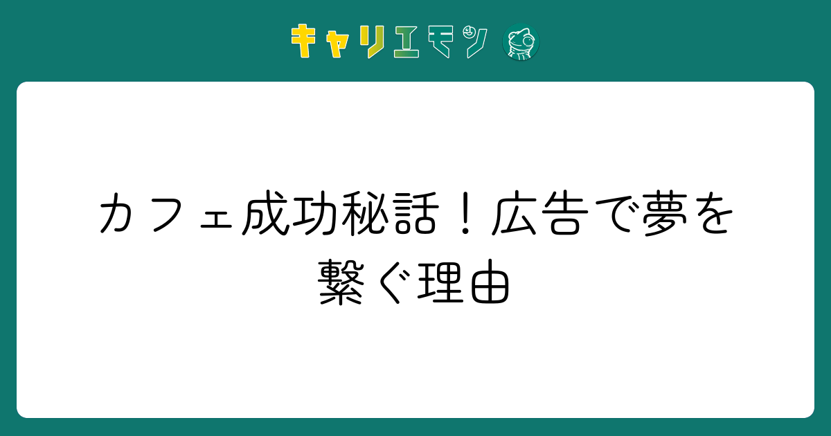 カフェ成功秘話！広告で夢を繋ぐ理由