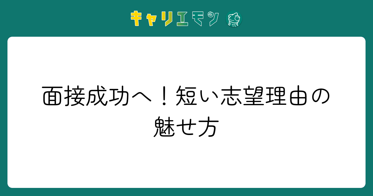 面接成功へ！短い志望理由の魅せ方