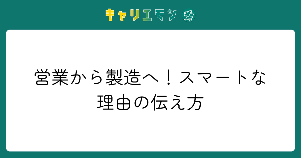 営業から製造へ！スマートな理由の伝え方